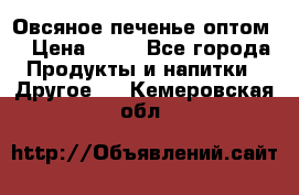 Овсяное печенье оптом  › Цена ­ 60 - Все города Продукты и напитки » Другое   . Кемеровская обл.